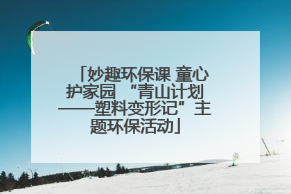 妙趣环保课 童心护家园 “青山计划——塑料变形记”主题环保活动