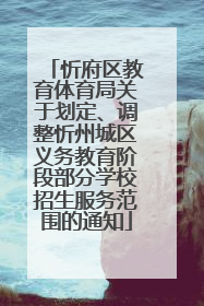 忻府区教育体育局关于划定、调整忻州城区义务教育阶段部分学校招生服务范围的通知
