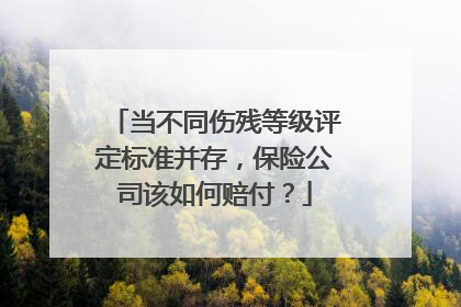 当不同伤残等级评定标准并存，保险公司该如何赔付？