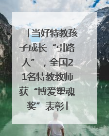 当好特教孩子成长“引路人”，全国21名特教教师获“博爱塑魂奖”表彰