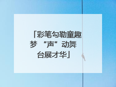 彩笔勾勒童趣梦 “声”动舞台展才华