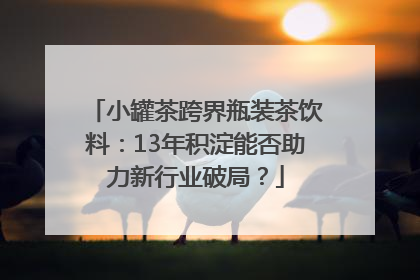 小罐茶跨界瓶装茶饮料：13年积淀能否助力新行业破局？