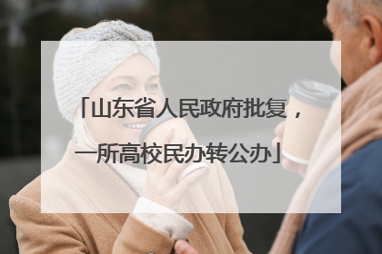 山东省人民政府批复，一所高校民办转公办