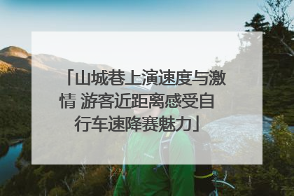 山城巷上演速度与激情 游客近距离感受自行车速降赛魅力