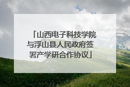山西电子科技学院与浮山县人民政府签署产学研合作协议