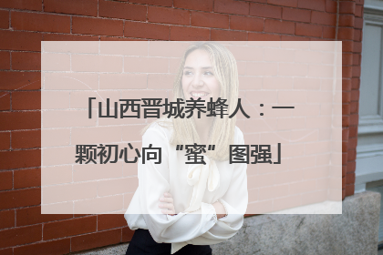山西晋城养蜂人：一颗初心向“蜜”图强