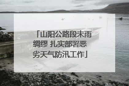 山阳公路段未雨绸缪 扎实部署恶劣天气防汛工作