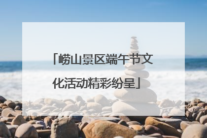 崂山景区端午节文化活动精彩纷呈