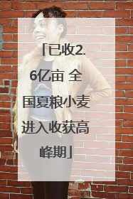已收2.6亿亩 全国夏粮小麦进入收获高峰期
