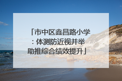 市中区鑫昌路小学：体测防近视并举 助推综合绩效提升