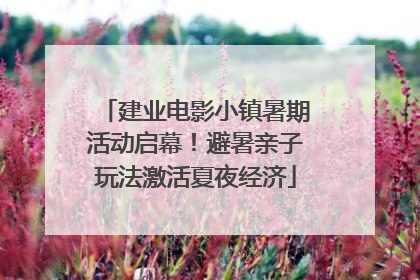 建业电影小镇暑期活动启幕！避暑亲子玩法激活夏夜经济