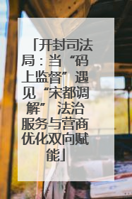 开封司法局：当“码上监督”遇见“宋都调解” 法治服务与营商优化双向赋能