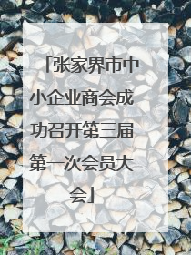 张家界市中小企业商会成功召开第三届第一次会员大会