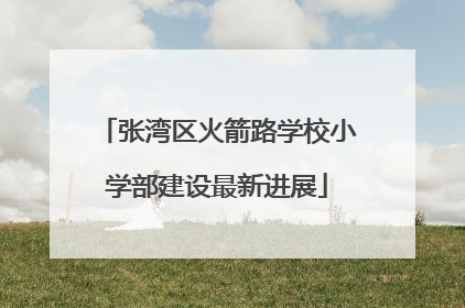 张湾区火箭路学校小学部建设最新进展