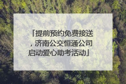 提前预约免费接送，济南公交恒通公司启动爱心助考活动