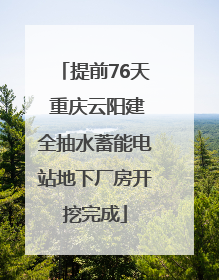 提前76天 重庆云阳建全抽水蓄能电站地下厂房开挖完成