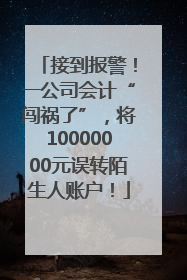 接到报警！一公司会计“闯祸了”，将10000000元误转陌生人账户！