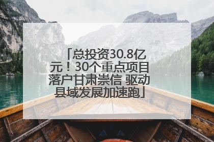 总投资30.8亿元！30个重点项目落户甘肃崇信 驱动县域发展加速跑