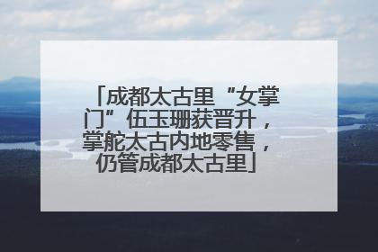 成都太古里“女掌门”伍玉珊获晋升，掌舵太古内地零售，仍管成都太古里