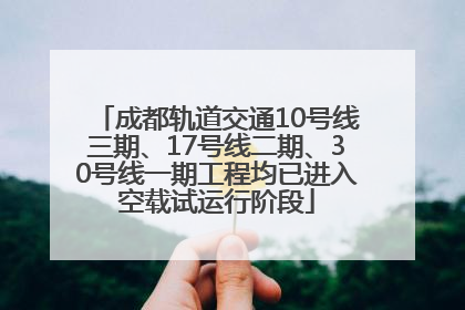 成都轨道交通10号线三期、17号线二期、30号线一期工程均已进入空载试运行阶段