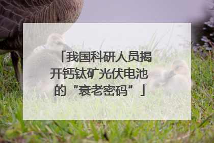 我国科研人员揭开钙钛矿光伏电池的“衰老密码”