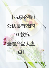 抗衰必看！公认最有效的 10 款抗衰老产品大盘点