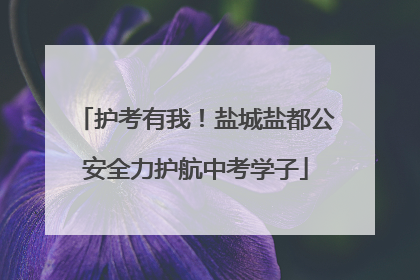 护考有我！盐城盐都公安全力护航中考学子