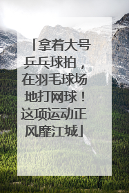 拿着大号乒乓球拍，在羽毛球场地打网球！这项运动正风靡江城