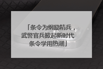 条令为纲励精兵，武警官兵掀起新时代条令学用热潮