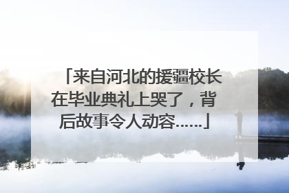 来自河北的援疆校长在毕业典礼上哭了，背后故事令人动容……