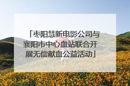 枣阳慧新电影公司与襄阳市中心血站联合开展无偿献血公益活动