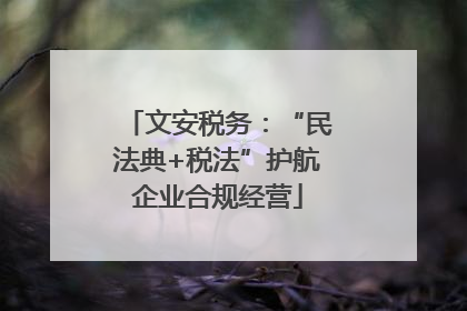 文安税务：“民法典+税法”护航企业合规经营