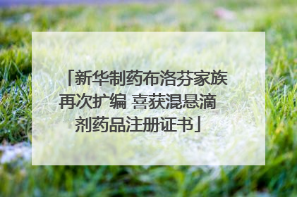 新华制药布洛芬家族再次扩编 喜获混悬滴剂药品注册证书