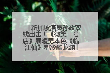 新加坡演员孙政双线出击！《微笑一号店》展暖男本色《临江仙》塑冷酷龙渊