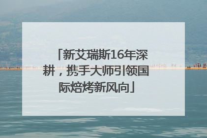 新艾瑞斯16年深耕，携手大师引领国际焙烤新风向