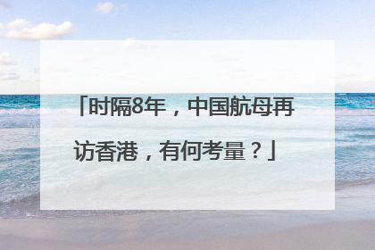 时隔8年，中国航母再访香港，有何考量？