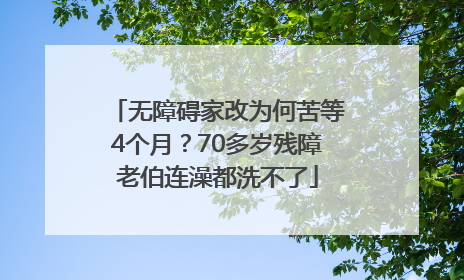 无障碍家改为何苦等4个月？70多岁残障老伯连澡都洗不了
