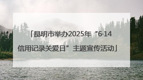 昆明市举办2025年“6·14信用记录关爱日”主题宣传活动