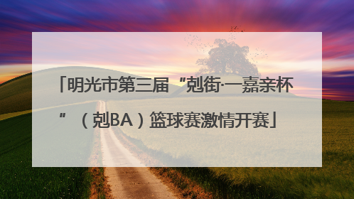 明光市第三届“剋街·一嘉亲杯”（剋BA）篮球赛激情开赛