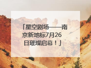 星空剧场——南京新地标7月26日璀璨启幕！