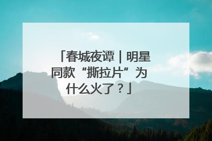 春城夜谭｜明星同款“撕拉片”为什么火了？