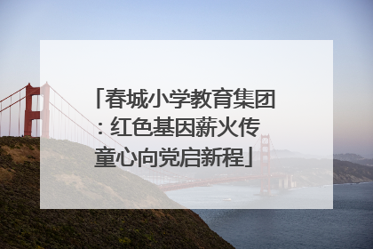 春城小学教育集团：红色基因薪火传 童心向党启新程