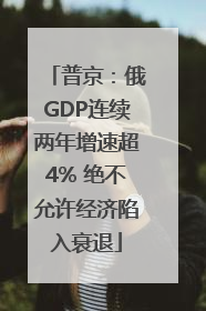 普京：俄GDP连续两年增速超4% 绝不允许经济陷入衰退