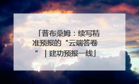 普布桑姆：续写精准预报的“云端答卷”｜建功预报一线