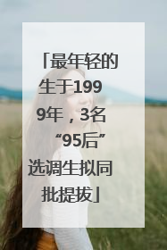 最年轻的生于1999年，3名“95后”选调生拟同批提拔