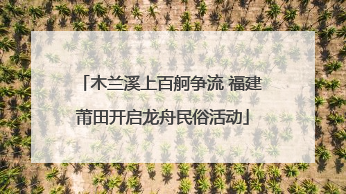 木兰溪上百舸争流 福建莆田开启龙舟民俗活动