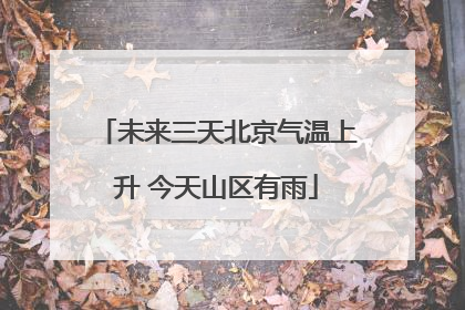 未来三天北京气温上升 今天山区有雨