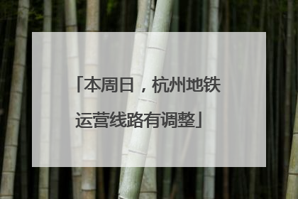 本周日，杭州地铁运营线路有调整