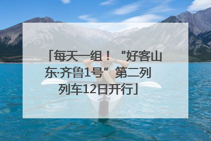 每天一组！“好客山东·齐鲁1号”第二列列车12日开行