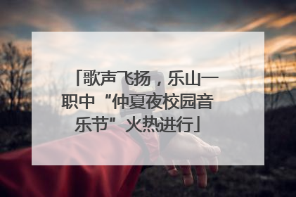 歌声飞扬，乐山一职中“仲夏夜校园音乐节”火热进行